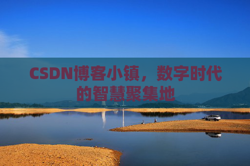 CSDN博客小镇,数字时代的智慧聚集地